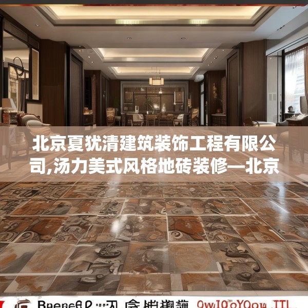北京夏犹清建筑装饰工程有限公司,汤力美式风格地砖装修—北京夏犹清建筑装饰工程有限公司285.a161b162c165fgy.172fhsg