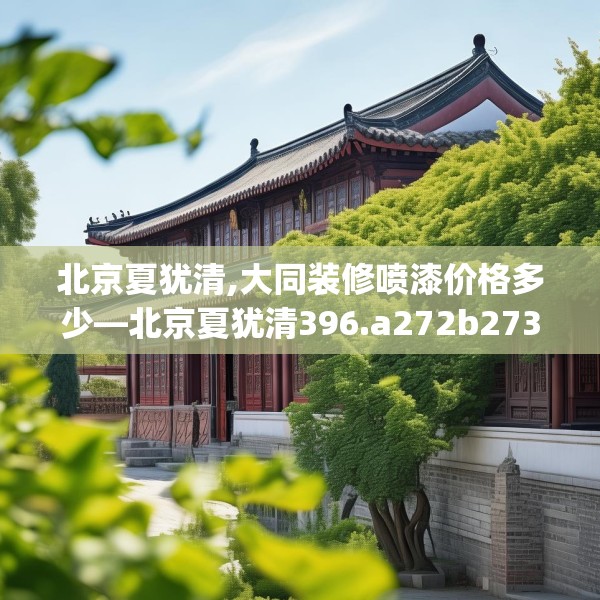 北京夏犹清,大同装修喷漆价格多少—北京夏犹清396.a272b273c276fgy.283nbn