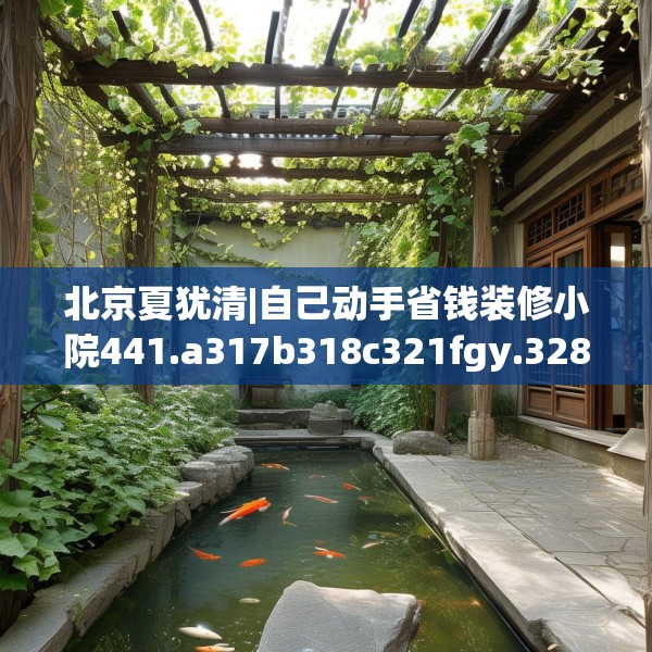 北京夏犹清|自己动手省钱装修小院441.a317b318c321fgy.328fghfd