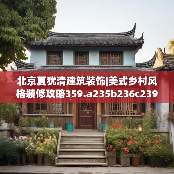 北京夏犹清建筑装饰|美式乡村风格装修攻略359.a235b236c239fgy.246bnbn