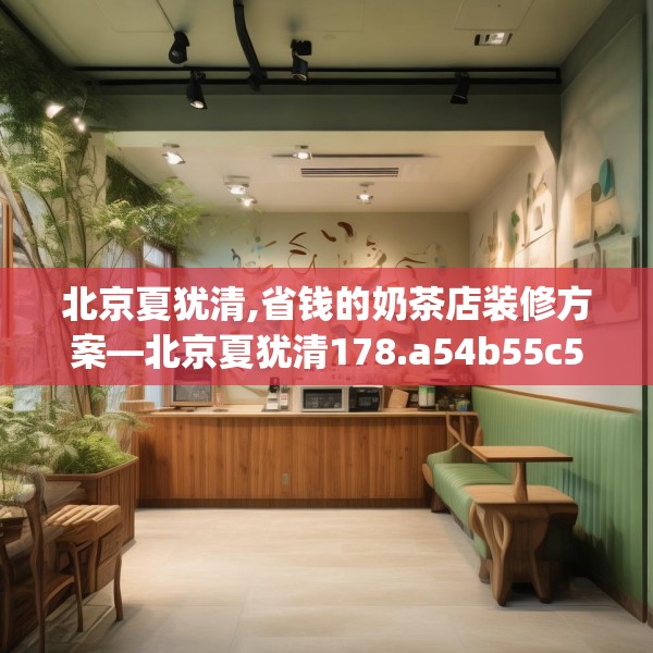 北京夏犹清,省钱的奶茶店装修方案—北京夏犹清178.a54b55c58fgy.65dewqe