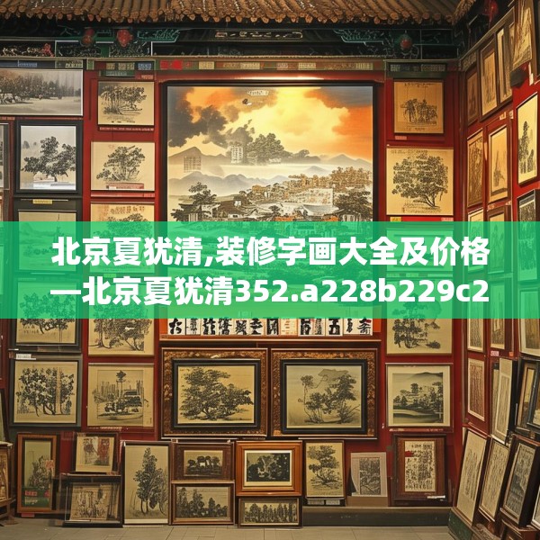 北京夏犹清,装修字画大全及价格—北京夏犹清352.a228b229c232fgy.239sdA