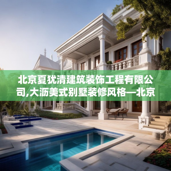 北京夏犹清建筑装饰工程有限公司,大沥美式别墅装修风格—北京夏犹清建筑装饰工程有限公司480.a356b357c360fgy.367lkjl