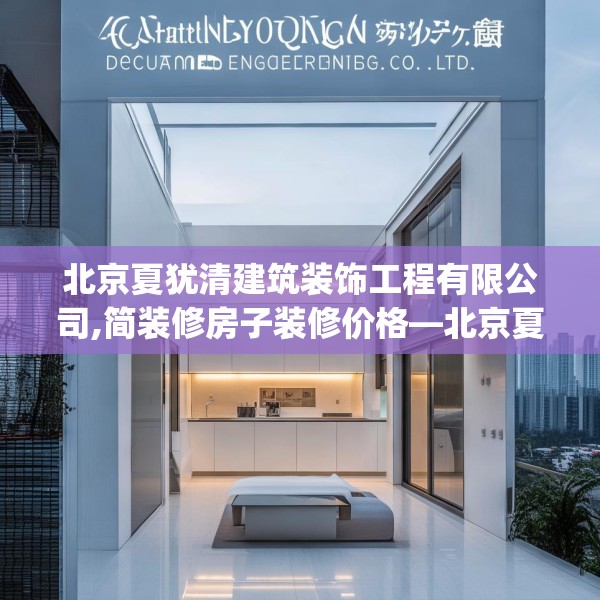北京夏犹清建筑装饰工程有限公司,简装修房子装修价格—北京夏犹清建筑装饰工程有限公司301.a177b178c181fgy.188poiy