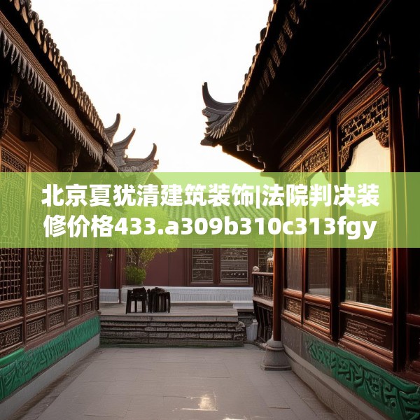 北京夏犹清建筑装饰|法院判决装修价格433.a309b310c313fgy.320jhhj