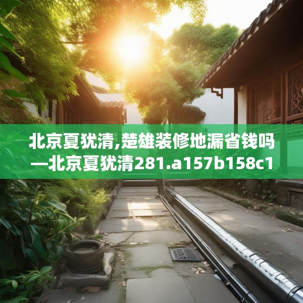 北京夏犹清,楚雄装修地漏省钱吗—北京夏犹清281.a157b158c161fgy.168cvcx