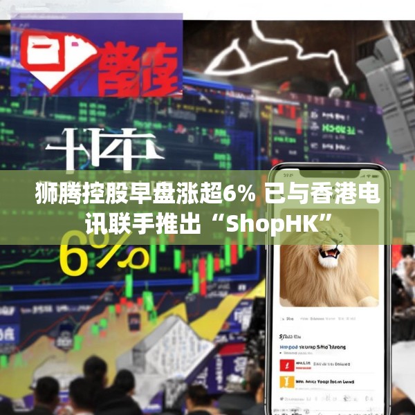 狮腾控股早盘涨超6% 已与香港电讯联手推出“ShopHK”