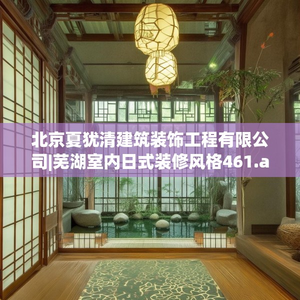 北京夏犹清建筑装饰工程有限公司|芜湖室内日式装修风格461.a337b338c341fgy.348cvcx