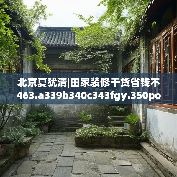 北京夏犹清|田家装修干货省钱不463.a339b340c343fgy.350poiy