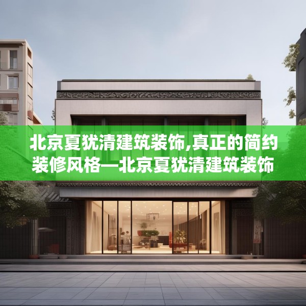 北京夏犹清建筑装饰,真正的简约装修风格—北京夏犹清建筑装饰515.a391b392c395fgy.402cvcx