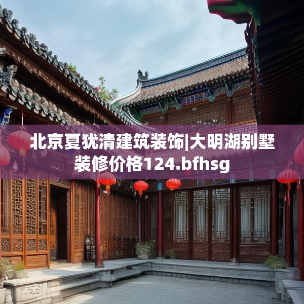 北京夏犹清建筑装饰|大明湖别墅装修价格124.bfhsg