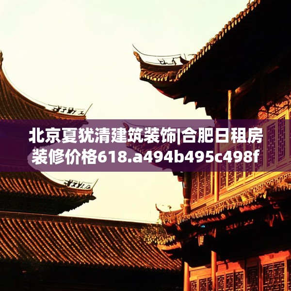 北京夏犹清建筑装饰|合肥日租房装修价格618.a494b495c498fgy.505dsfds