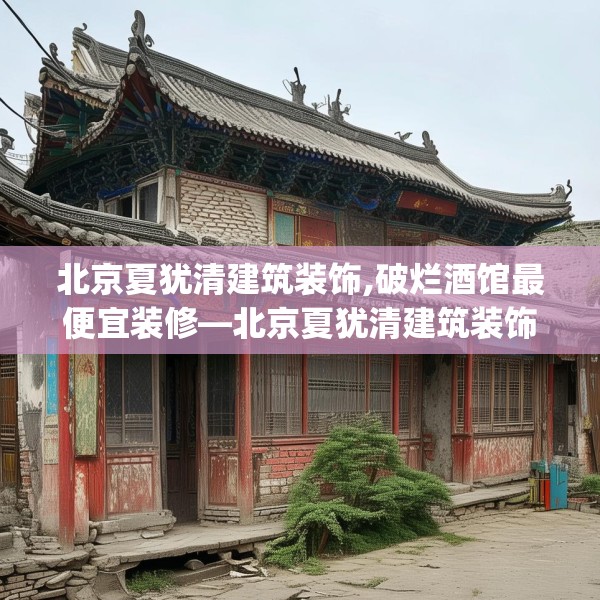 北京夏犹清建筑装饰,破烂酒馆最便宜装修—北京夏犹清建筑装饰140.a16b17c20fgy.27xczxv