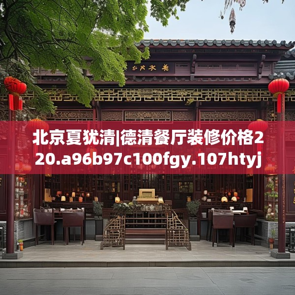 北京夏犹清|德清餐厅装修价格220.a96b97c100fgy.107htyj