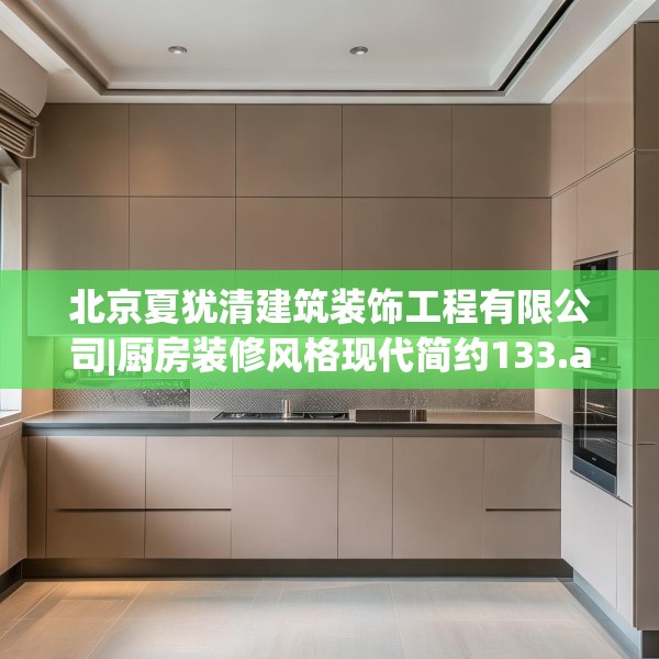 北京夏犹清建筑装饰工程有限公司|厨房装修风格现代简约133.a9b10c13fgy.20fdsfds