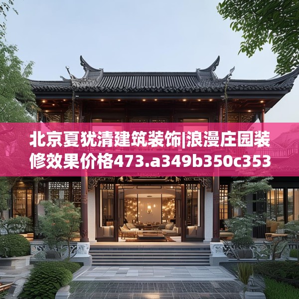 北京夏犹清建筑装饰|浪漫庄园装修效果价格473.a349b350c353fgy.360fds