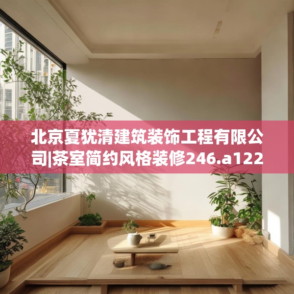 北京夏犹清建筑装饰工程有限公司|茶室简约风格装修246.a122b123c126fgy.133lkjl
