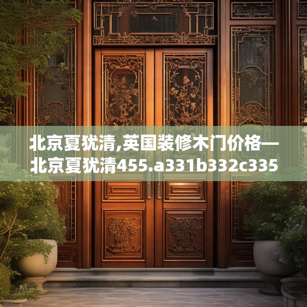 北京夏犹清,英国装修木门价格—北京夏犹清455.a331b332c335fgy.342fds