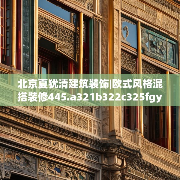 北京夏犹清建筑装饰|欧式风格混搭装修445.a321b322c325fgy.332poiy