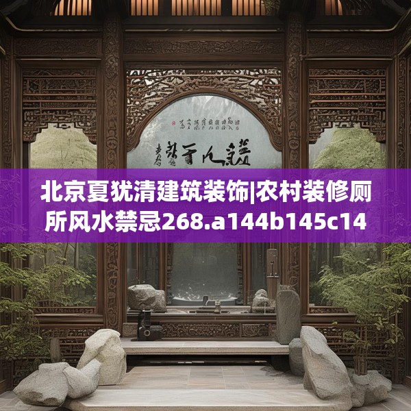 北京夏犹清建筑装饰|农村装修厕所风水禁忌268.a144b145c148fgy.155dewqe