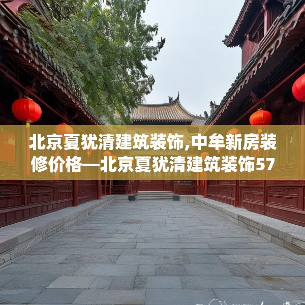 北京夏犹清建筑装饰,中牟新房装修价格—北京夏犹清建筑装饰578.a454b455c458fgy.46576659