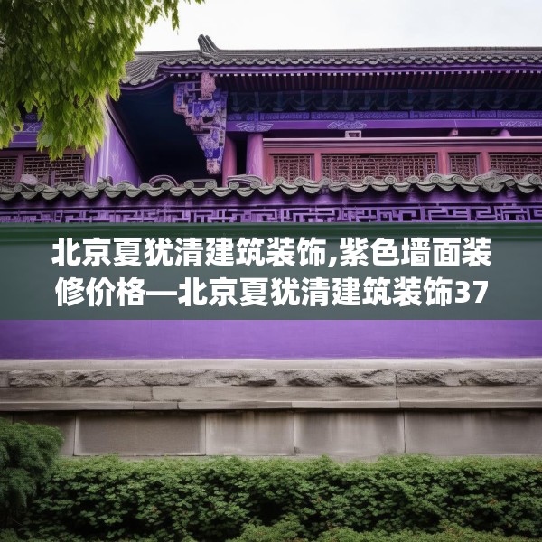 北京夏犹清建筑装饰,紫色墙面装修价格—北京夏犹清建筑装饰373.a249b250c253fgy.260poiy