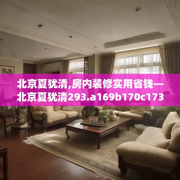 北京夏犹清,房内装修实用省钱—北京夏犹清293.a169b170c173fgy.180fds