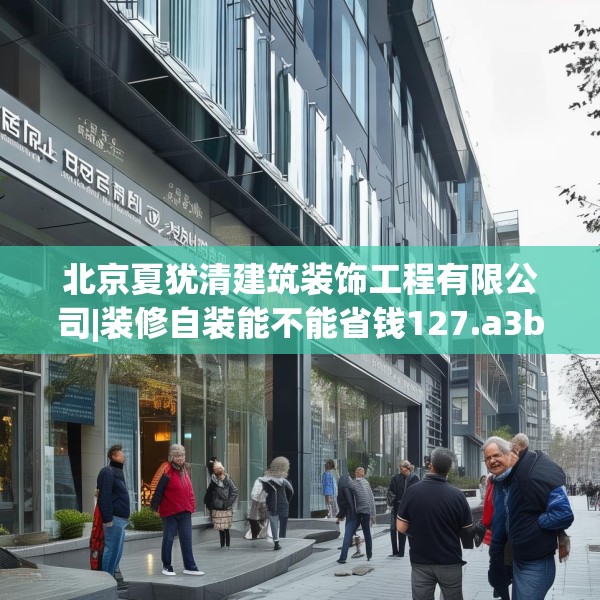 北京夏犹清建筑装饰工程有限公司|装修自装能不能省钱127.a3b4c7fgy.14jhhj