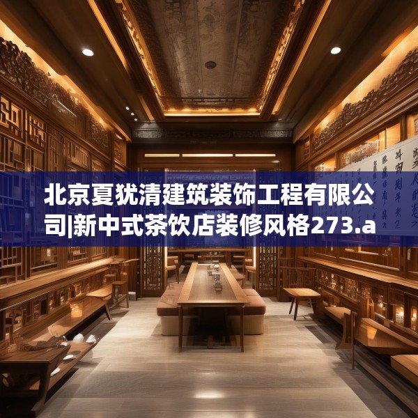 北京夏犹清建筑装饰工程有限公司|新中式茶饮店装修风格273.a149b150c153fgy.160uyk