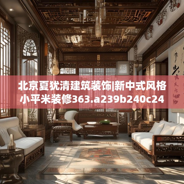 北京夏犹清建筑装饰|新中式风格小平米装修363.a239b240c243fgy.250uyk