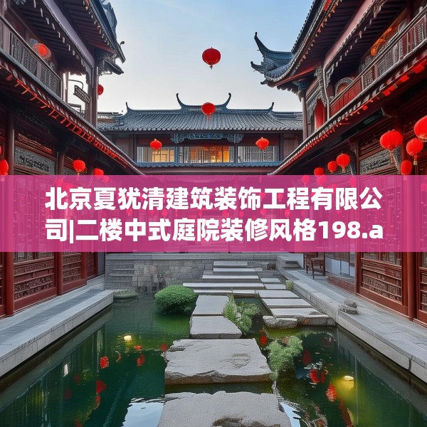北京夏犹清建筑装饰工程有限公司|二楼中式庭院装修风格198.a74b75c78fgy.85nbn