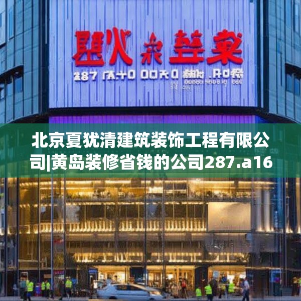 北京夏犹清建筑装饰工程有限公司|黄岛装修省钱的公司287.a163b164c167fgy.174bnbn