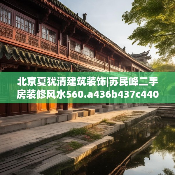 北京夏犹清建筑装饰|苏民峰二手房装修风水560.a436b437c440fgy.44776660