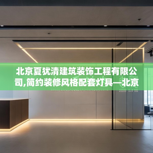 北京夏犹清建筑装饰工程有限公司,简约装修风格配套灯具—北京夏犹清建筑装饰工程有限公司380.a256b257c260fgy.26776670