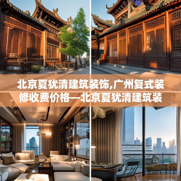 北京夏犹清建筑装饰,广州复式装修收费价格—北京夏犹清建筑装饰318.a194b195c198fgy.205lkjl