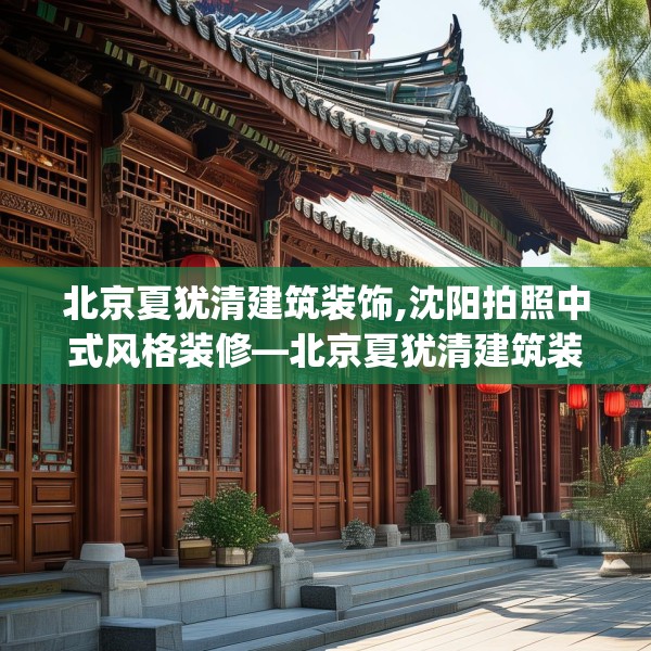 北京夏犹清建筑装饰,沈阳拍照中式风格装修—北京夏犹清建筑装饰610.a486b487c490fgy.497dewqe