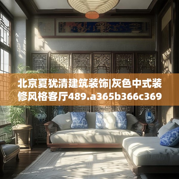 北京夏犹清建筑装饰|灰色中式装修风格客厅489.a365b366c369fgy.376uyk