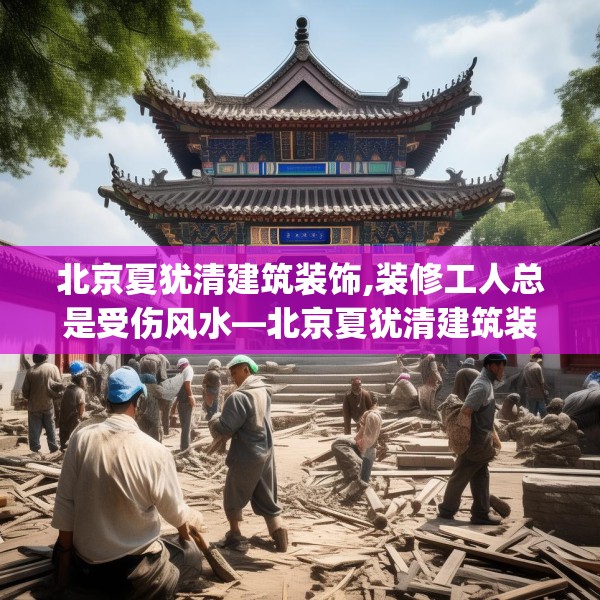 北京夏犹清建筑装饰,装修工人总是受伤风水—北京夏犹清建筑装饰401.a277b278c281fgy.288fds