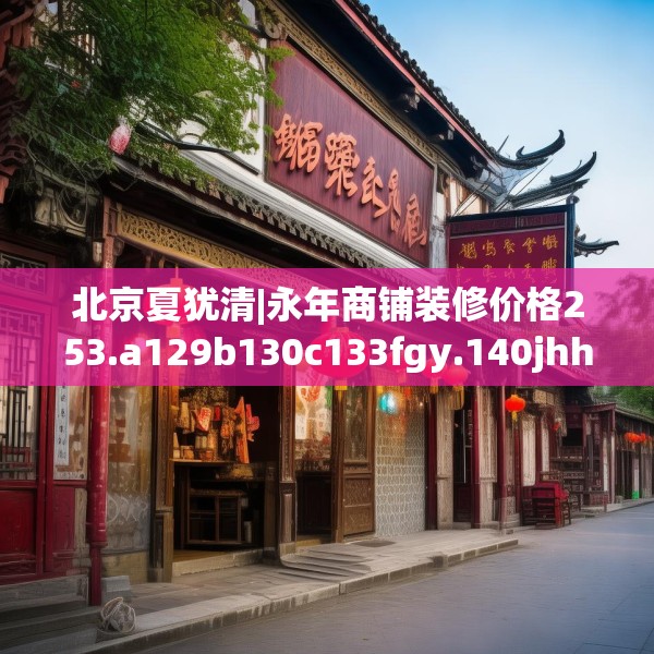 北京夏犹清|永年商铺装修价格253.a129b130c133fgy.140jhhj