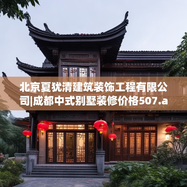 北京夏犹清建筑装饰工程有限公司|成都中式别墅装修价格507.a383b384c387fgy.394uyk