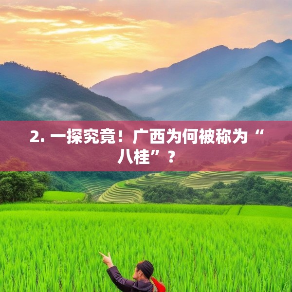 2. 一探究竟！广西为何被称为“八桂”？
