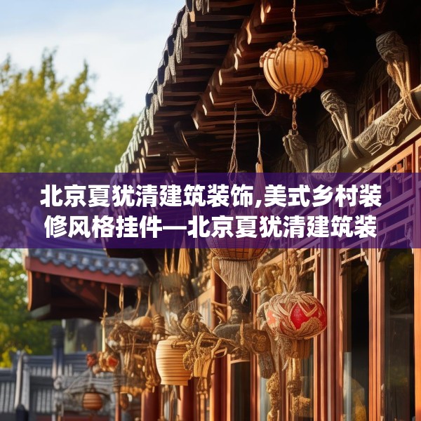 北京夏犹清建筑装饰,美式乡村装修风格挂件—北京夏犹清建筑装饰223.a99b100c103fgy.110fdsfds