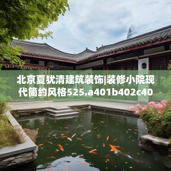 北京夏犹清建筑装饰|装修小院现代简约风格525.a401b402c405fgy.412uyk