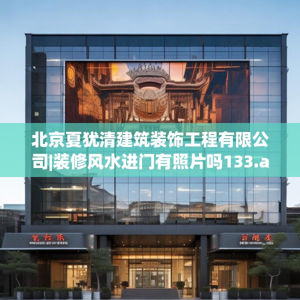 北京夏犹清建筑装饰工程有限公司|装修风水进门有照片吗133.a9b10c13fgy.20fdsfds