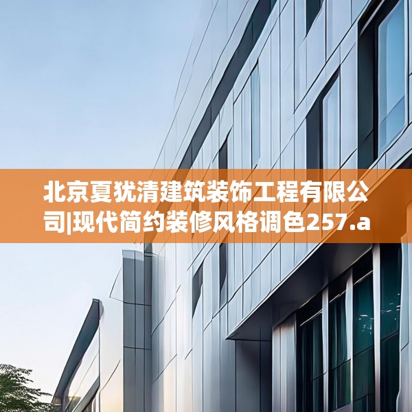 北京夏犹清建筑装饰工程有限公司|现代简约装修风格调色257.a133b134c137fgy.144fds