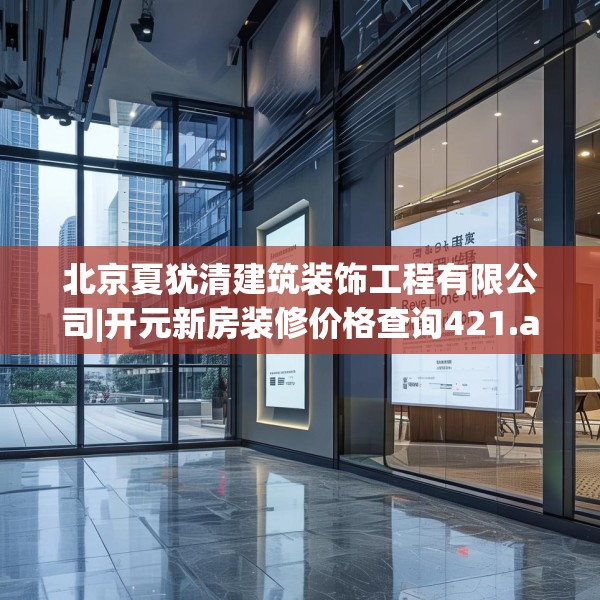 北京夏犹清建筑装饰工程有限公司|开元新房装修价格查询421.a297b298c301fgy.308fdsfds