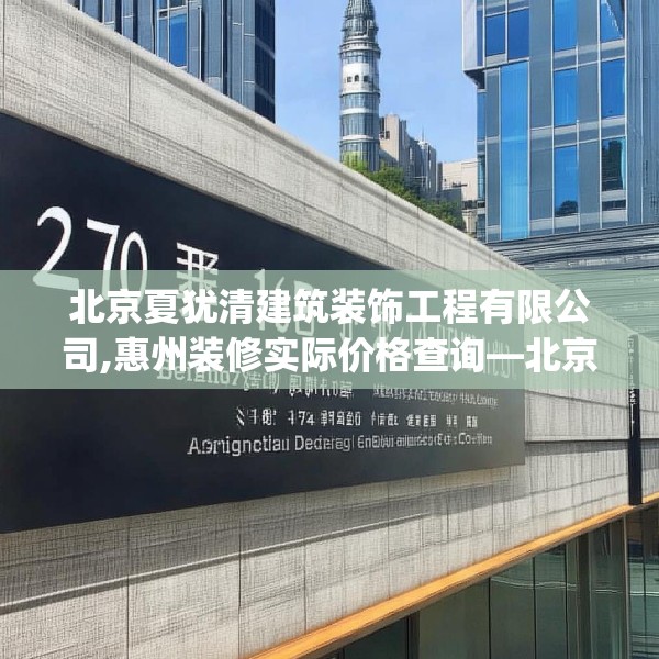 北京夏犹清建筑装饰工程有限公司,惠州装修实际价格查询—北京夏犹清建筑装饰工程有限公司270.a146b147c150fgy.157nbn