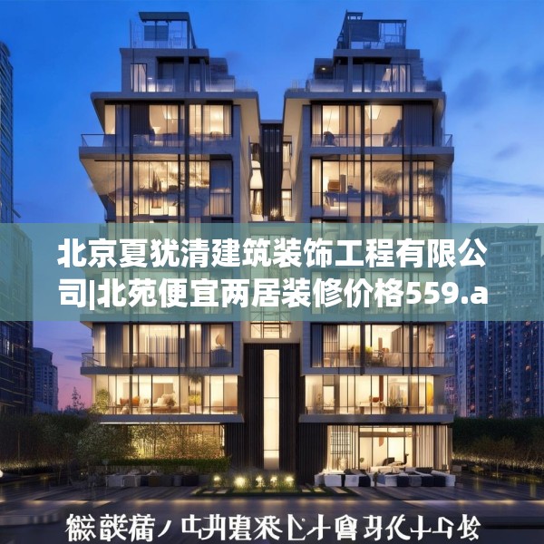 北京夏犹清建筑装饰工程有限公司|北苑便宜两居装修价格559.a435b436c439fgy.446jhhj