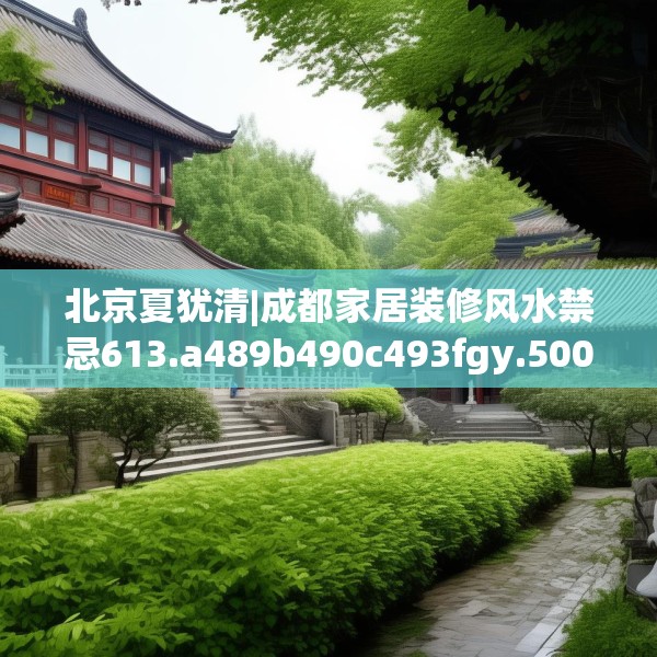 北京夏犹清|成都家居装修风水禁忌613.a489b490c493fgy.500jhhj