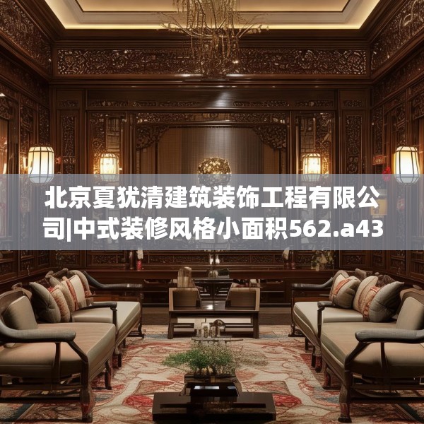 北京夏犹清建筑装饰工程有限公司|中式装修风格小面积562.a438b439c442fgy.449htyj